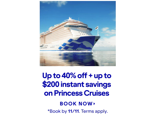 Up to 40% off + up to $200 instant savings on Princess Cruises. Click here to book now. *Book by 11/11. Terms apply.