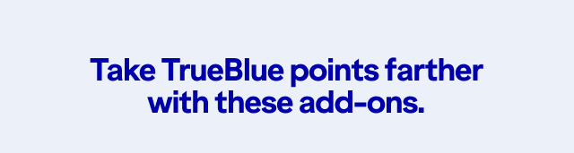 Take TrueBlue points farther with these add-ons.