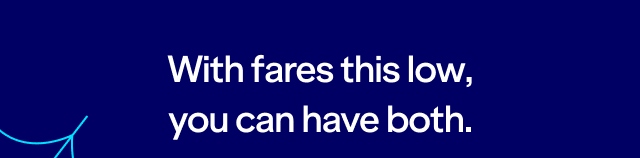With fares this low, you can have both.