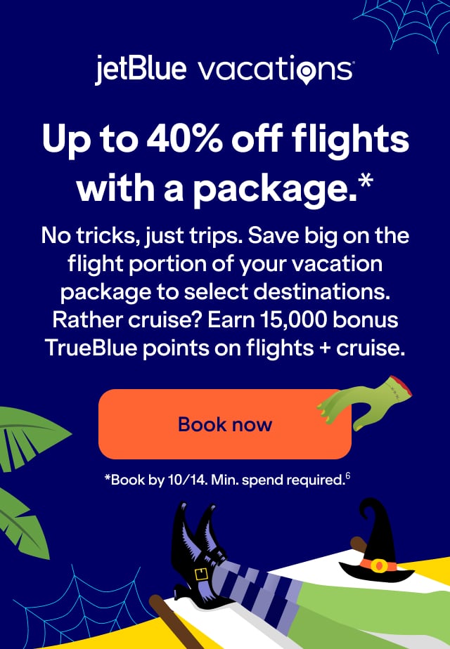JetBlue Vacations. Up to 40% off flights with a package(*). No tricks, just trips. Save big on the flight portion of your vacation  package to select destinations. Rather cruise? Earn 15,000 bonus TrueBlue points on flights + cruise. Click here to book now. *Book by 10/14. Min. spend required(6).