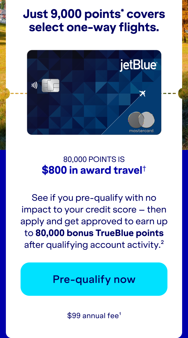 See if you pre-qualify with no impact to your credit score – then apply and get approved to earn up to 80,000 bonus TrueBlue points after qualifying account activity.(2) Click here to pre-qualify now. $99 annual fee.