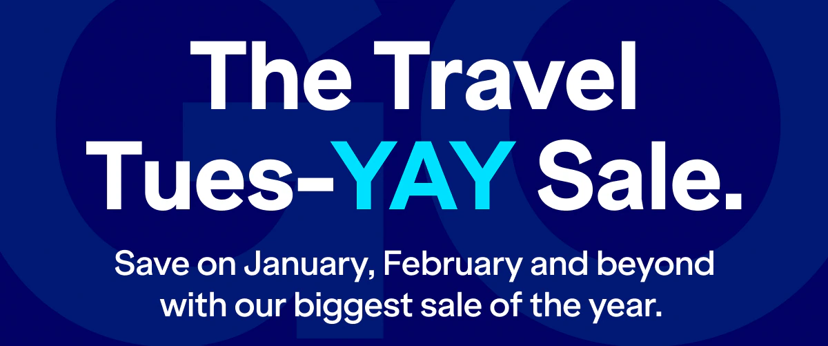The Travel Tues-YAY Sale. Save on January, February and beyond with our biggest sale of the year.