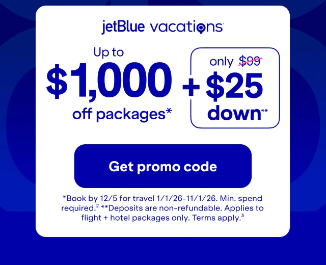 Up to $1,000 off* + only $25 down on flights plus hotel packages** from JetBlue Vacations. *Book by December 5 for travel between January 1, 2026 and November 1, 2026. Minimum spend required (2). **Deposits are non-refundable. Applies to flight + hotel packages only. Terms apply (3).