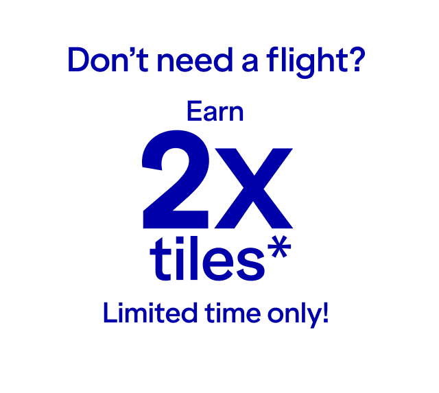 Don't need a flight? Earn 2X tiles* on hotels, cars and cruises. Limited time only!
