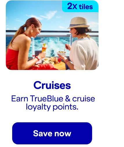 Earn two-times tiles on cruises. When you book a cruise, you'll earn TrueBlue and cruise loyalty points. Click here to save now.