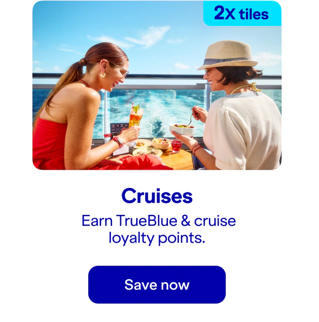 Earn two-times tiles on cruises. When you book a cruise, you'll earn TrueBlue and cruise loyalty points. Click here to save now.