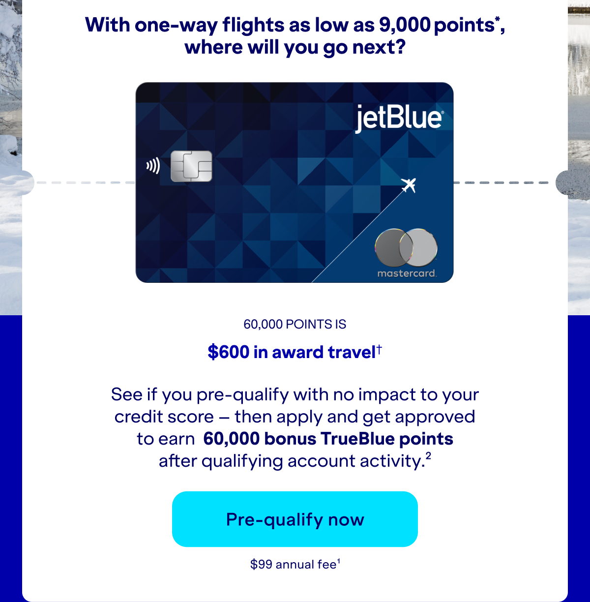 See if you pre-qualify with no impact to your credit score – then apply and get approved to earn up to 60,000 bonus TrueBlue points after qualifying account activity.(2) Click here to pre-qualify now. $99 annual fee.
