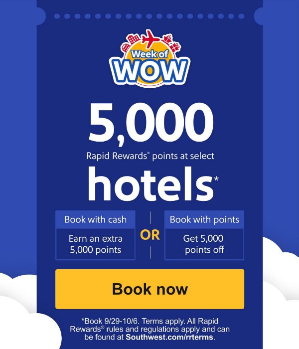 5,000 Rapid Rewards® points at select hotels* Book with cash  Earn an extra 5,000 points  OR  Book with points  Get 5,000 points off. [Book now]  *Book 9/29-10/6. Terms apply. All Rapid Rewards® rules and regulations apply and can be found at Southwest.com/rrterms.