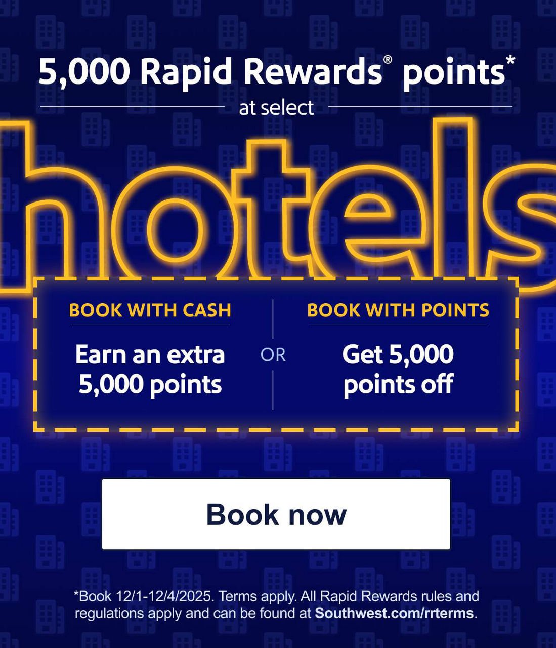 5,000 Rapid Rewards® points at select hotels. [Book now] Book 12/1-12/4/2025. Terms apply. All Rapid Rewards rules and regulations apply and can be found at Southwest.com/rrterms. 