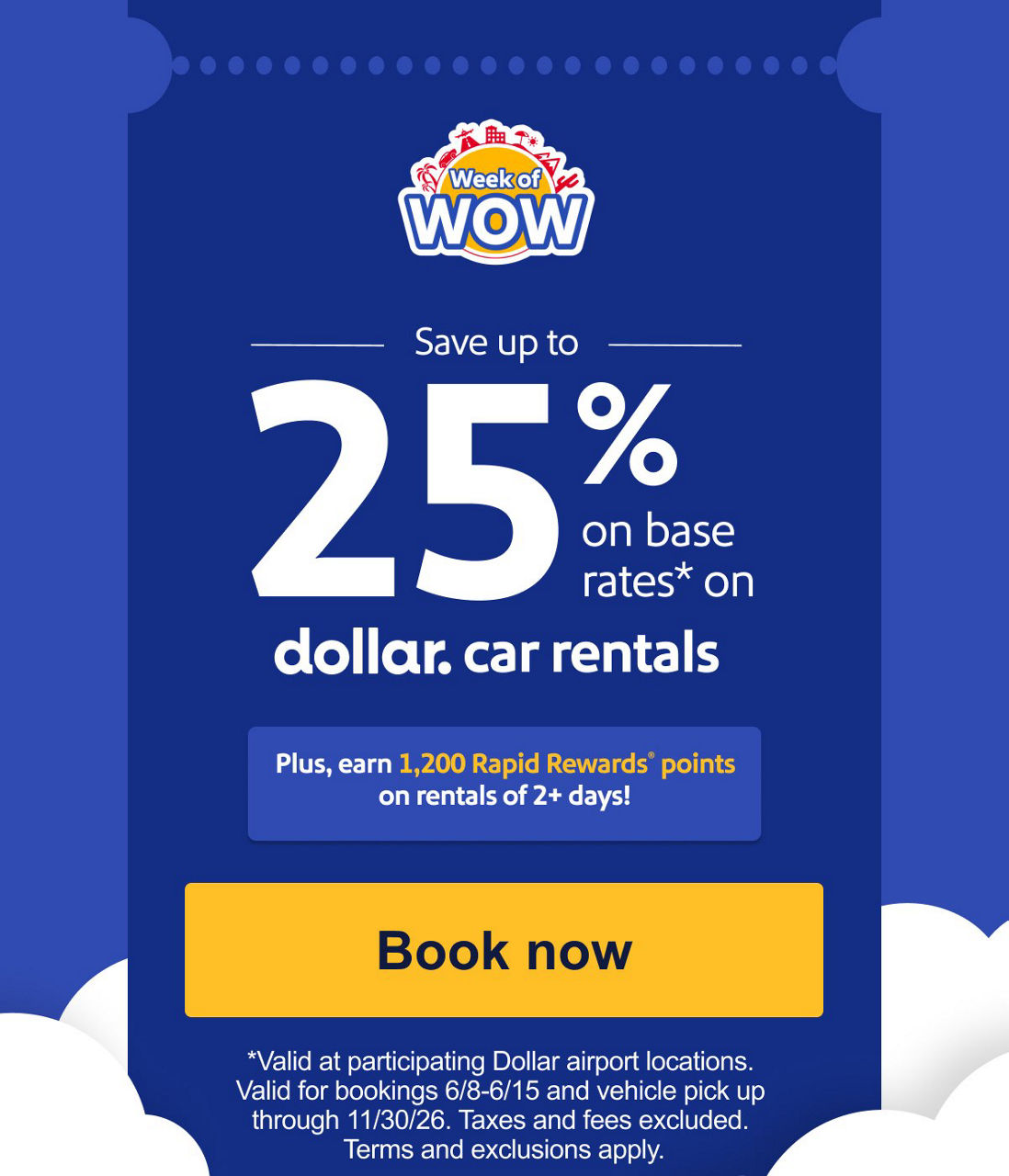 Save up to 25% on base rates* on [DOLLAR LOGO] car rentals.Plus, earn 1,200 Rapid Rewards® points on rentals of 2+ days!*Valid at participating Dollar airport locations. Valid for bookings 6/8-6/15 and vehicle pick up through 11/30/26. Taxes and fees excluded. Terms and exclusions apply.