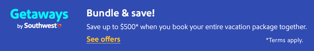 GETAWAYS BY SOUTHWEST™ Bundle and save! Save up to $500* when you book your entire vacation package together. *Terms apply.
