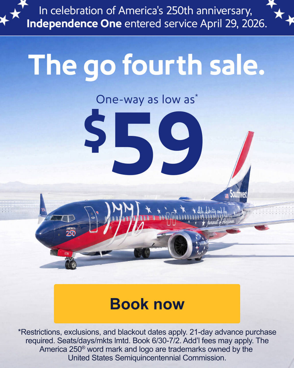 In celebration of America's 250th Anniversary, Independence One entered service April 29, 2026. The go fourth sale. One-way as low as* $59. *Restrictions, exclusions, blackout dates apply. 21-day advance purchase required. Seats/days/mkts lmtd. Book 6/30-7/2. Add’l fees may apply. [Book now].