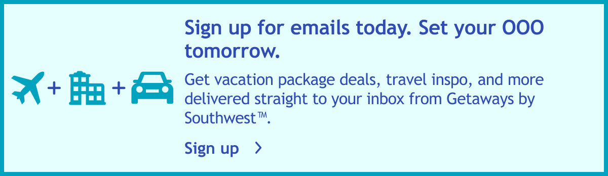 Sign up for emails today. Set your OOO tomorrow. Get vacation package deals, travel inspo, and more delivered straight to your inbox from Getaways by Southwest™. Sign up