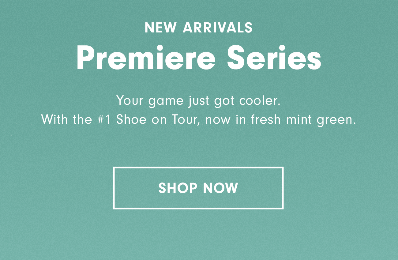 New Arrivals Premiere Series Shop Now