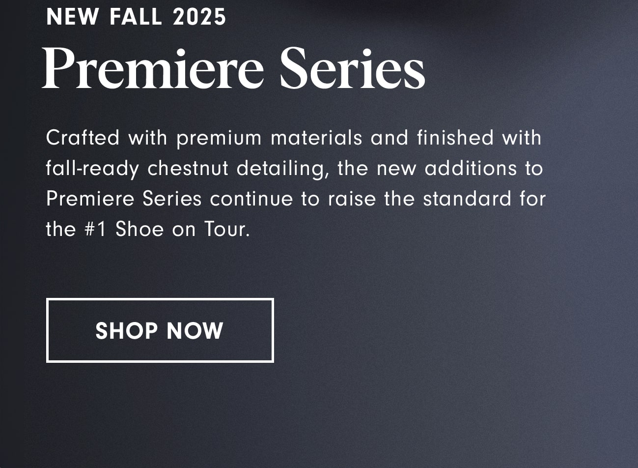 Fall 2025 Premiere Series Shop Now
