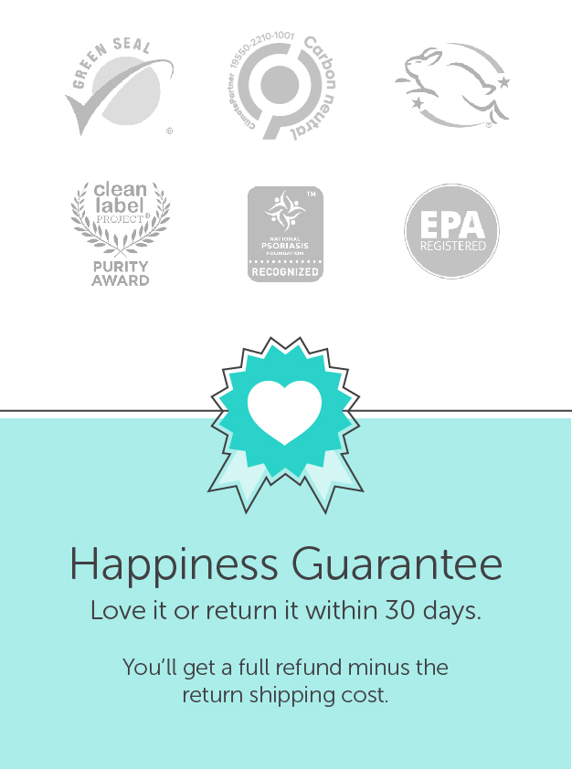 Our certifications: Green Seal approved, Carbon Neutral Certified, Leaping Bunny Cruelty-Free, Clean Label Purity Award, National Psoriasis Foundation, EPA registered. We have a 30 day money back guarantee.
