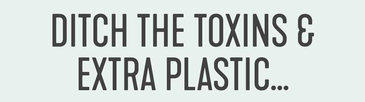 Ditch the toxins and extra plastic with Force of Nature.