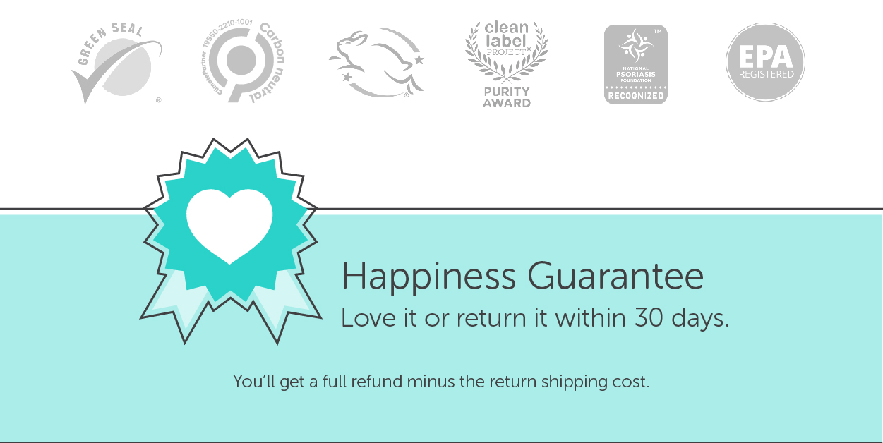 Our certifications: Green Seal approved, Carbon Neutral Certified, Leaping Bunny Cruelty-Free, Clean Label Purity Award, National Psoriasis Foundation, EPA registered. We have a 30 day money back guarantee.