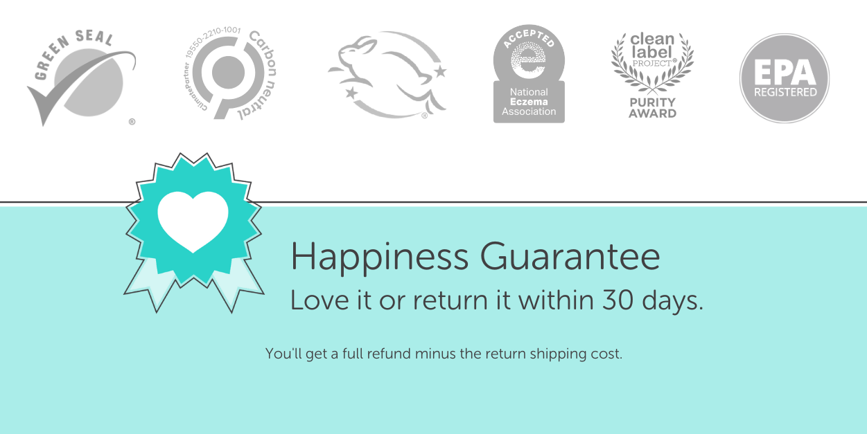 Our certifications: Green Seal approved, Carbon Neutral Certified, Leaping Bunny Cruelty-Free, Clean Label Purity Award, National Psoriasis Foundation, EPA registered. We have a 30 day money back guarantee.