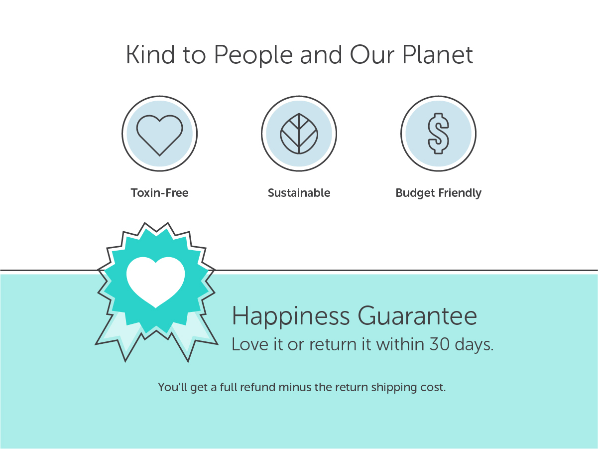 Kind to people and our planet: toxin-free, sustainable, budget-friendly.
