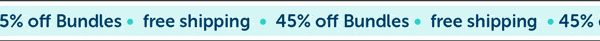 45% off Bundles + Shipping is on us!