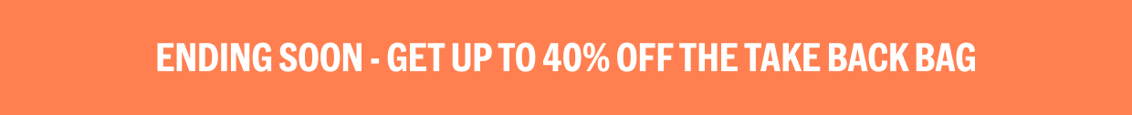 ENDING SOON - GET UP TO 40% OFF THE TAKE BACK BAG