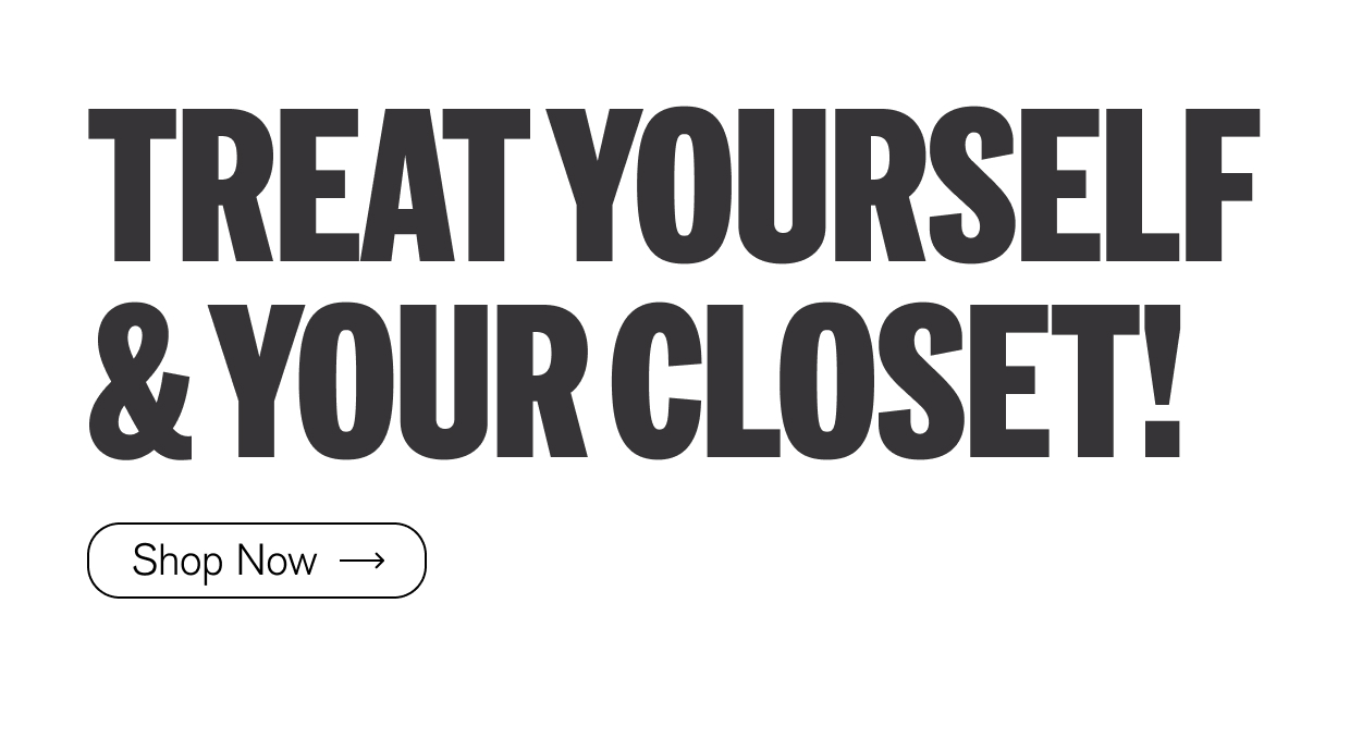Treat Yourself & Your Closet! Shop Now
