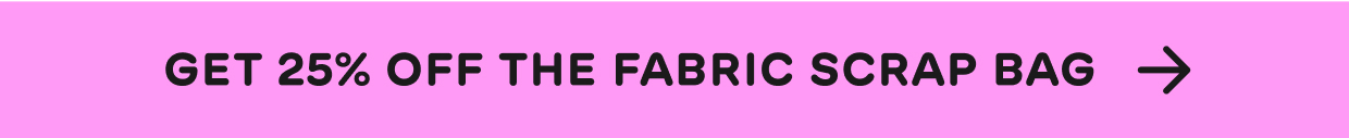 Get 25% off the fabric scrap bag 