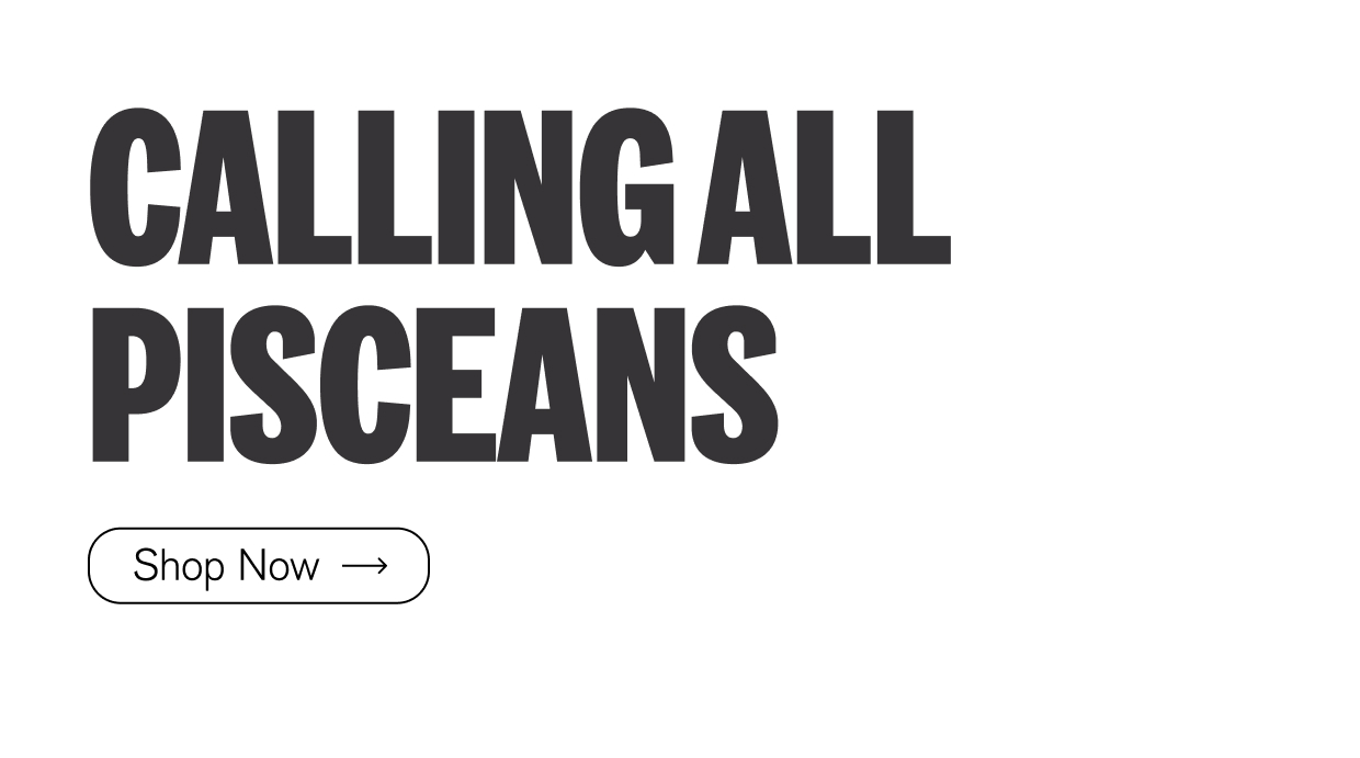 Calling all Pisceans | Shop Now 
