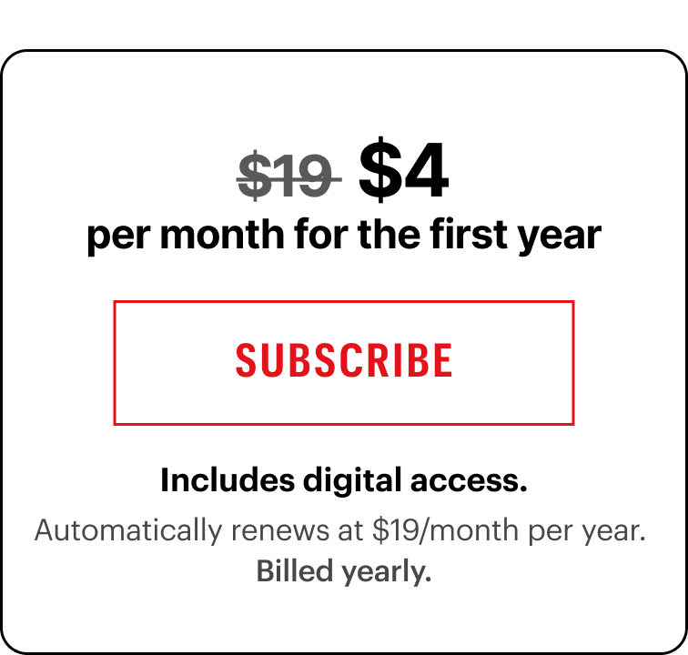 $4/month for the first year. Includes digital access. Automatically renews at $19/month per year.&nbsp;Billed yearly.