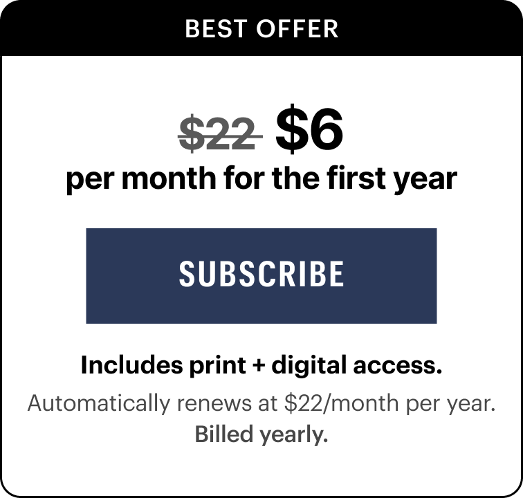 $6/month for the first year. Includes print and digital access. Automatically renews at $22/month per year.&nbsp;Billed yearly.