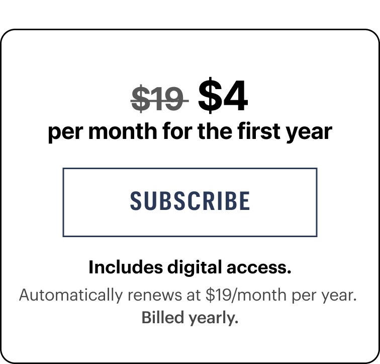 $4/month for the first year. Includes digital access. Automatically renews at $19/month per year.&nbsp;Billed yearly.