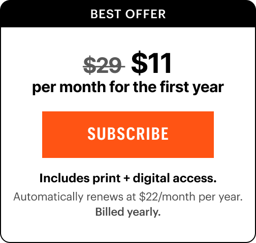 BEST VALUE: $11/mo. Includes print + digital access. Automatically renews at $22/mo.&nbsp;Billed yearly.
