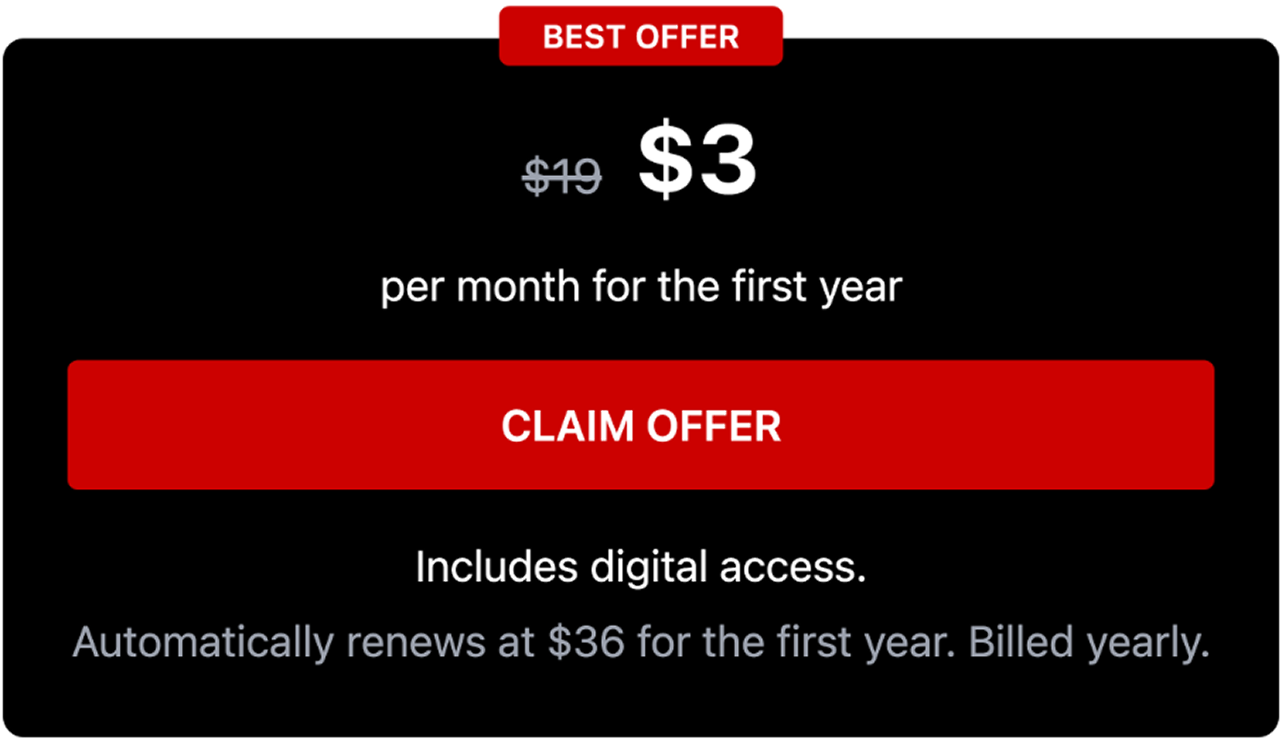 BEST OFFER $3 per month for the first year CLAIM OFFER Includes print + digital access. Automatically renews at $36/month per year. Billed yearly.