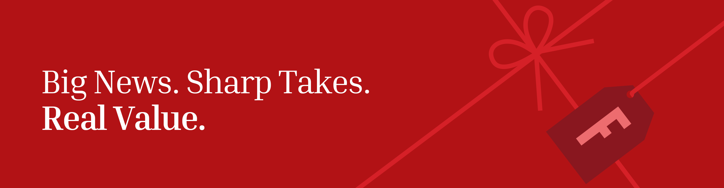 Big News. Sharp takes. Real value.