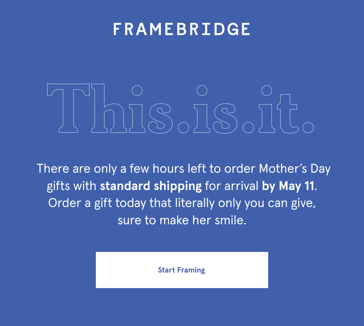 &nbsp;There’s only a few hours left to order Mother’s Day gifts with standard shipping for arrival by May 11. Order a gift today that literally only you can give, sure to make her smile.