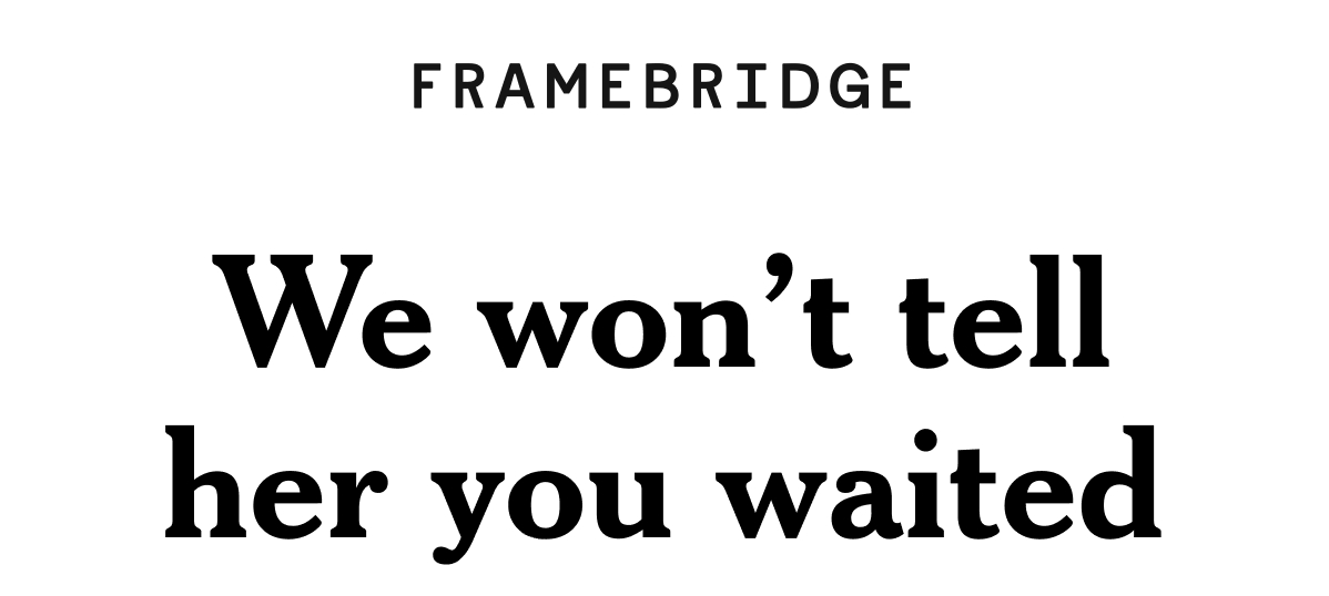 We won’t tell her you waited 