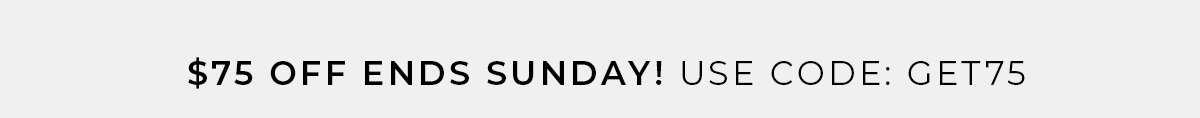 $75 Off Ends Sunday - Use Code GET75