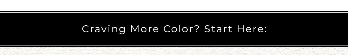 Craving More Color? Start Here: