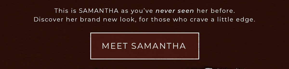Discover Samantha's brand new look. Meet Samantha