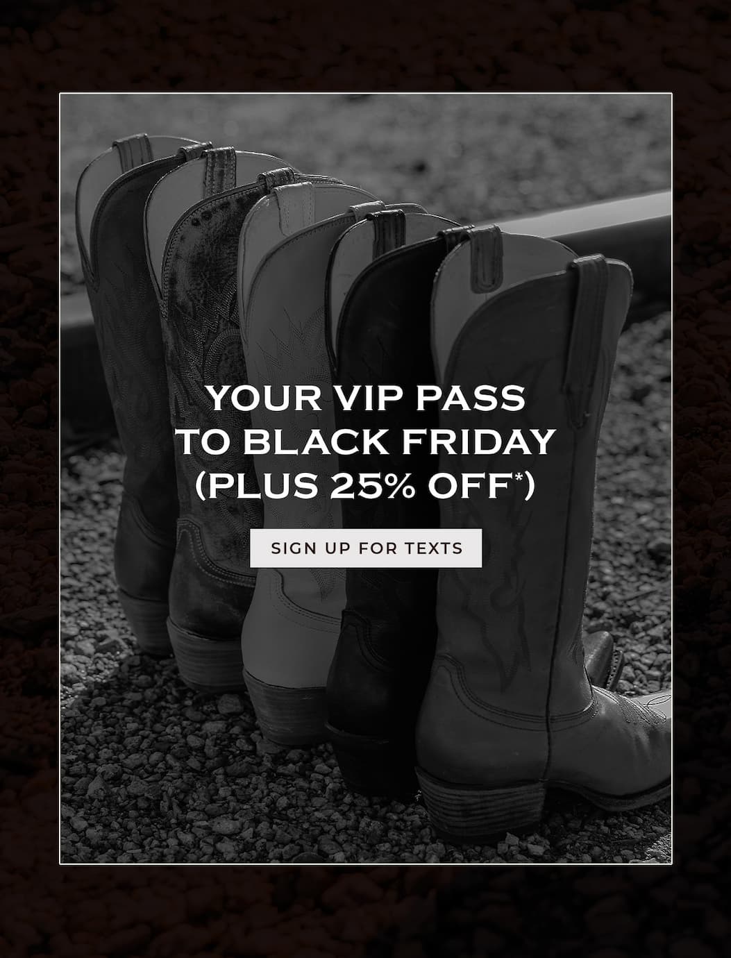 Sign Up For Texts and Get 25% off + VIP Access to Black Friday