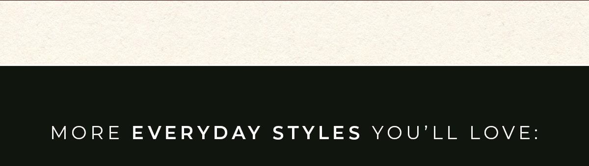 More Everyday Styles You'll Love