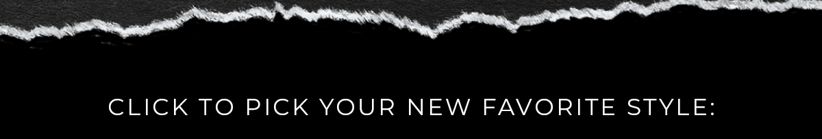 Click to pick your new favorite style