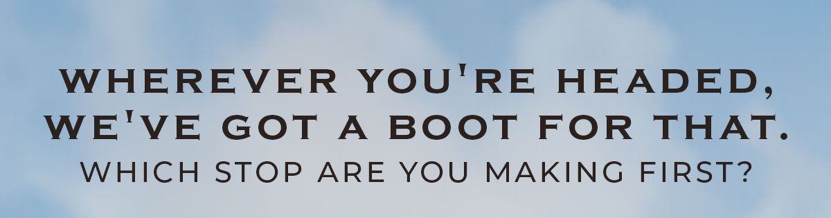 Wherever you're headed, we've got a boot for that.