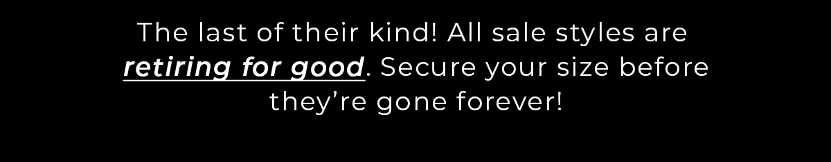 All sale styles are retiring for good. Secure your size before they're gone forever!