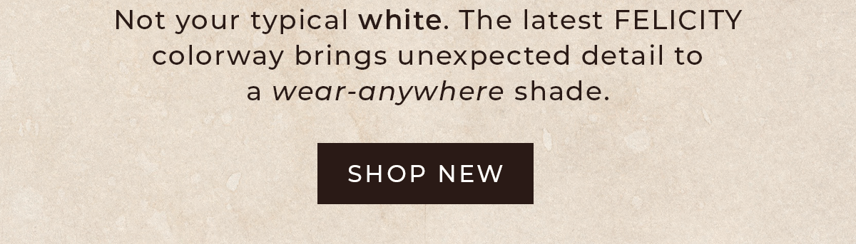 Not your typical white. Shop new FELICITY