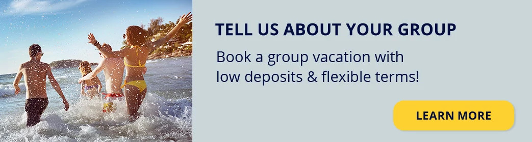 Tell us about your group. Book a group vacation with low deposits & flexible terms! Learn more.