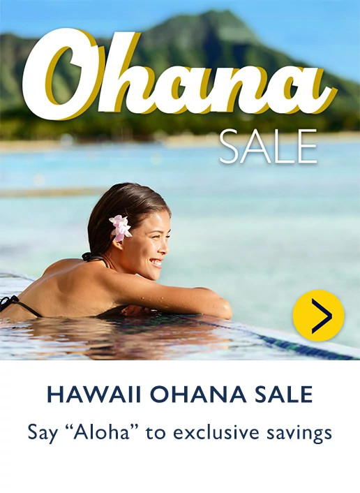 HAWAII OHANA SALE. Say Aloha to exclusive savings.
