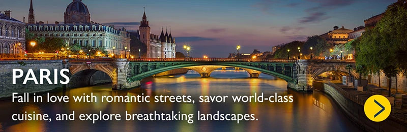 PARIS. Fall in love with romantic streets, savor world-class cuisine, and explore breathtaking landscapes.