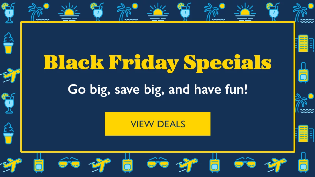 Black Friday Specials Go big, save big, have fun!